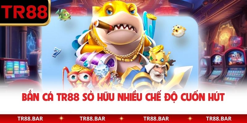 Bắn Cá TR88 sở hữu nhiều chế độ cuốn hút