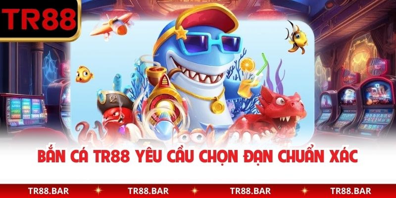 Bắn Cá TR88 yêu cầu chọn đạn chuẩn xác