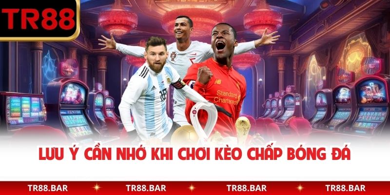 Lưu ý cần nhớ khi chơi kèo chấp bóng đá