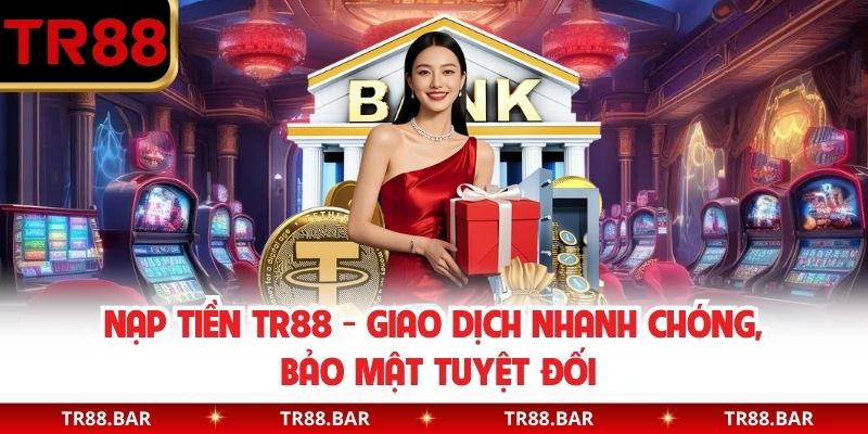 Nạp Tiền TR88 - Giao Dịch Nhanh Chóng, Bảo Mật Tuyệt Đối