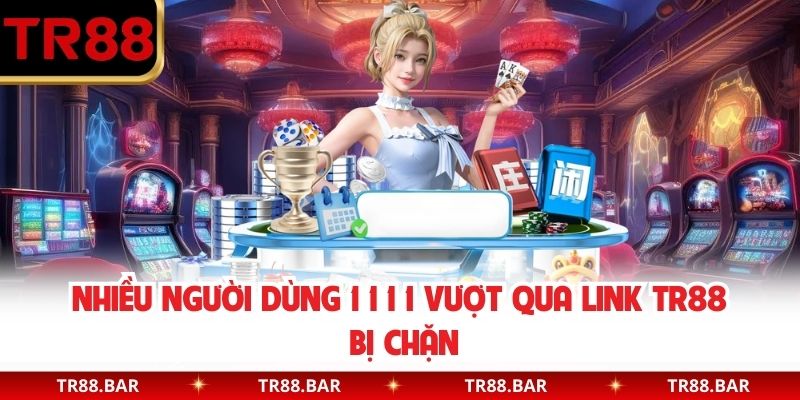 Nhiều người dùng 1 1 1 1 vượt qua link TR88 bị chặn