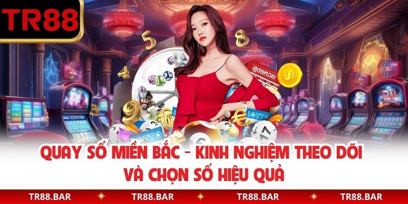 Quay Số Miền Bắc - Kinh Nghiệm Theo Dõi Và Chọn Số Hiệu Quả