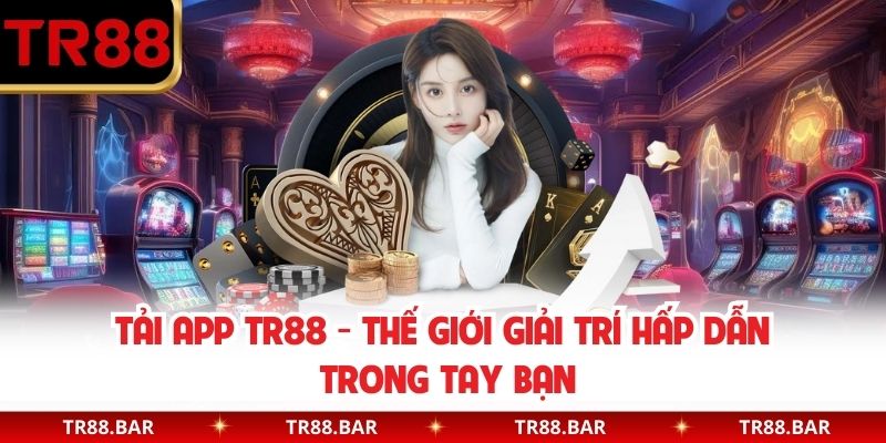Tải App TR88 - Thế Giới Giải Trí Hấp Dẫn Trong Tay Bạn